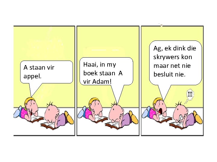 A staan vir appel. Haai, in my boek staan A vir Adam! Ag, ek