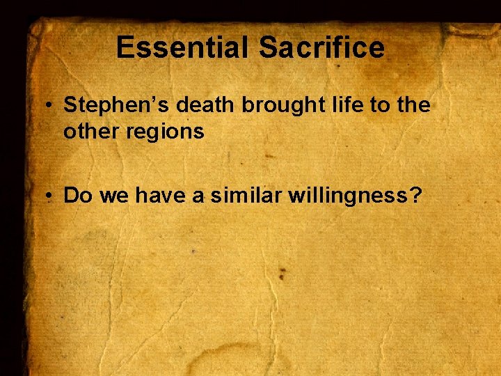 Essential Sacrifice • Stephen’s death brought life to the other regions • Do we