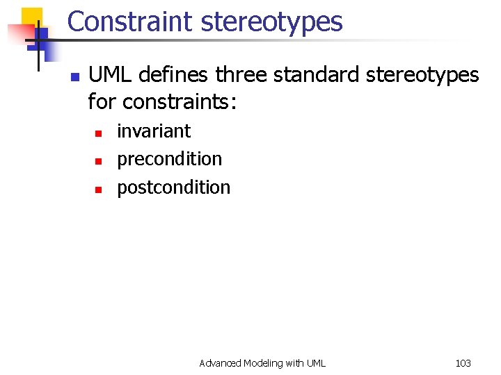 Constraint stereotypes n UML defines three standard stereotypes for constraints: n n n invariant