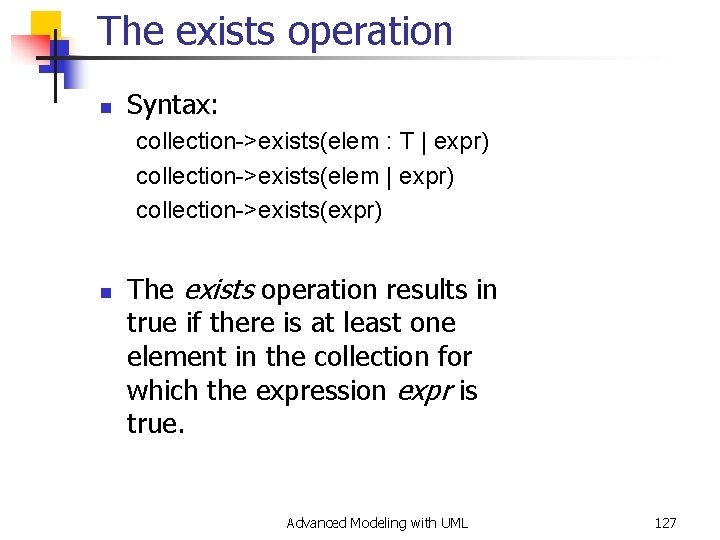 The exists operation n Syntax: collection->exists(elem : T | expr) collection->exists(elem | expr) collection->exists(expr)