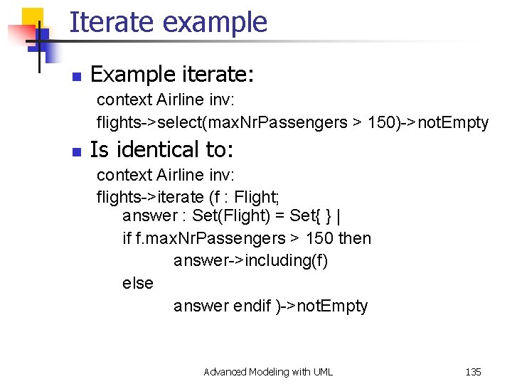 Iterate example n Example iterate: context Airline inv: flights->select(max. Nr. Passengers > 150)->not. Empty