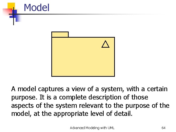 Model A model captures a view of a system, with a certain purpose. It