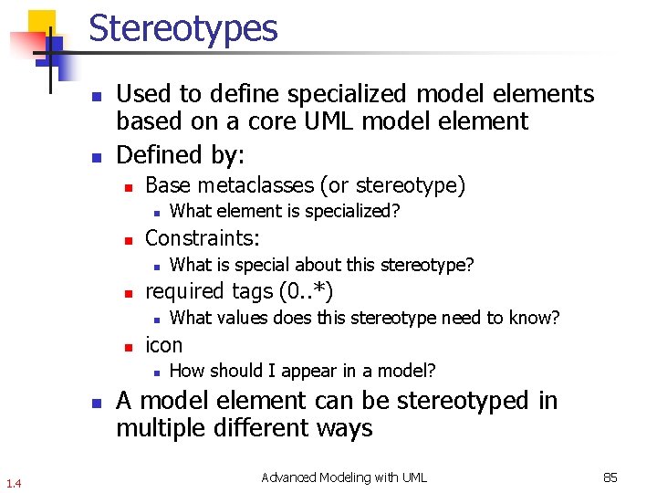 Stereotypes n n Used to define specialized model elements based on a core UML