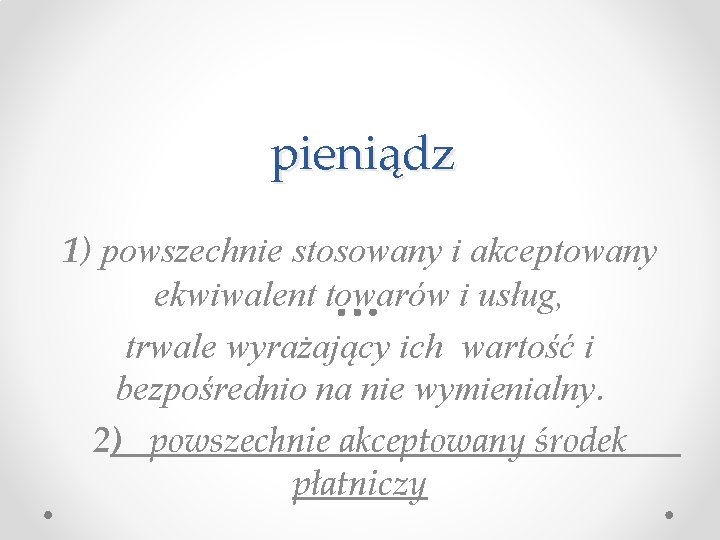pieniądz 1) powszechnie stosowany i akceptowany ekwiwalent towarów i usług, trwale wyrażający ich wartość