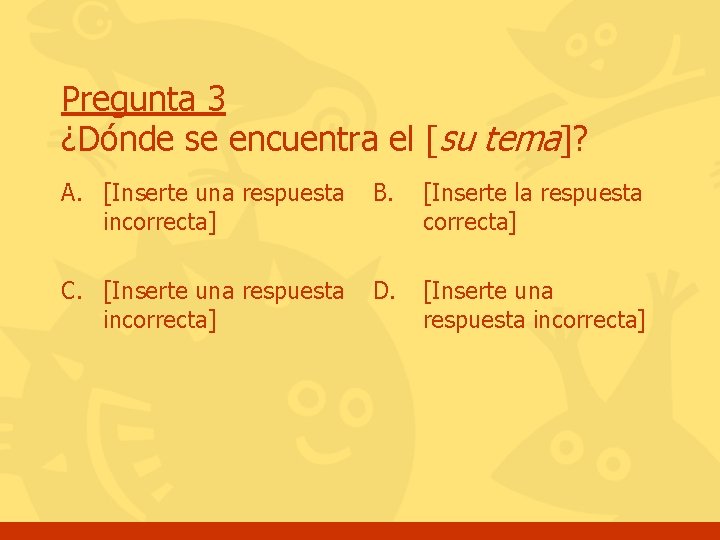 Pregunta 3 ¿Dónde se encuentra el [su tema]? A. [Inserte una respuesta incorrecta] B.