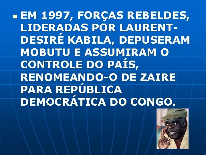 n EM 1997, FORÇAS REBELDES, LIDERADAS POR LAURENTDESIRÉ KABILA, DEPUSERAM MOBUTU E ASSUMIRAM O