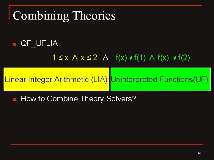 Combining Theories n QF_UFLIA 1 ≤ x ∧ x ≤ 2 ∧ f(x) ≠