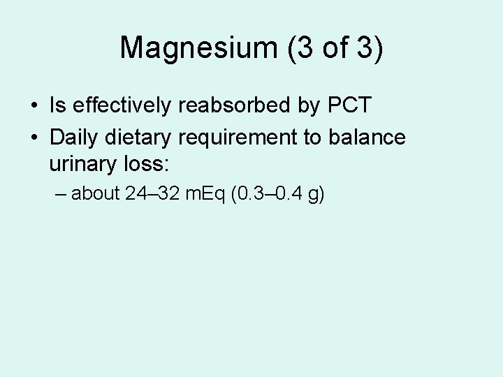 Magnesium (3 of 3) • Is effectively reabsorbed by PCT • Daily dietary requirement