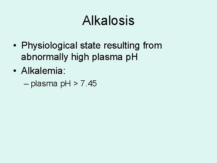 Alkalosis • Physiological state resulting from abnormally high plasma p. H • Alkalemia: –