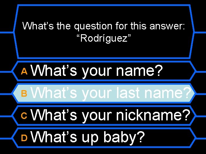 What’s the question for this answer: “Rodríguez” What’s your name? B What’s your last