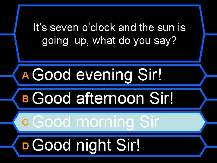 It’s seven o’clock and the sun is going up, what do you say? Good