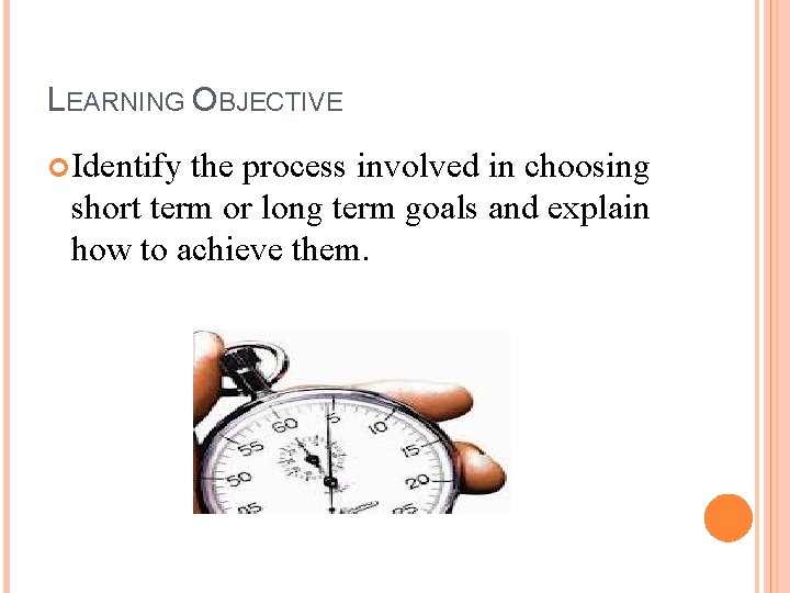 LEARNING OBJECTIVE Identify the process involved in choosing short term or long term goals