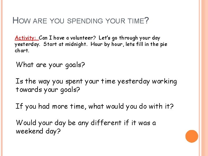 HOW ARE YOU SPENDING YOUR TIME? Activity: Can I have a volunteer? Let’s go