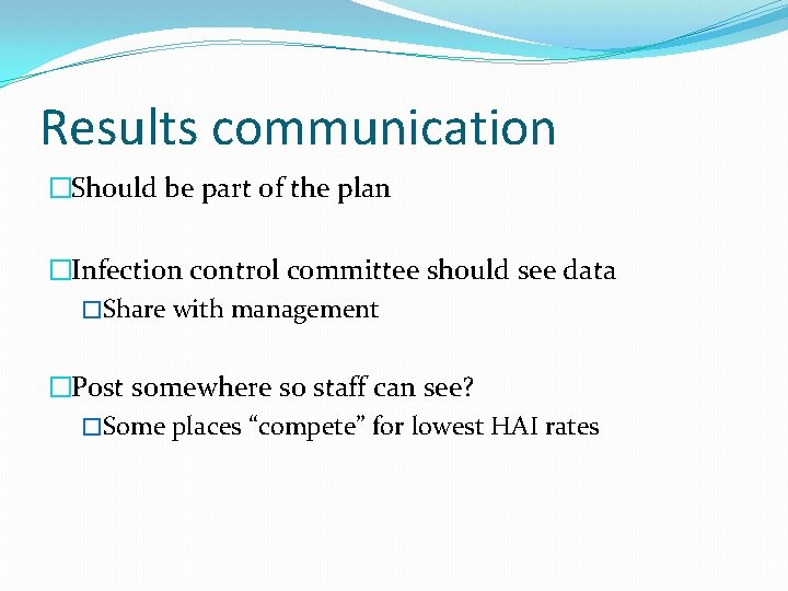 Results communication �Should be part of the plan �Infection control committee should see data