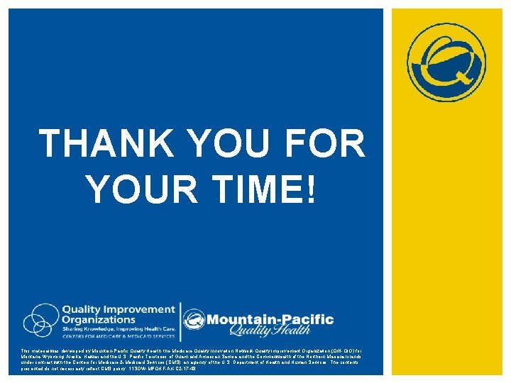 THANK YOU FOR YOUR TIME! This material was developed by Mountain-Pacific Quality Health, the