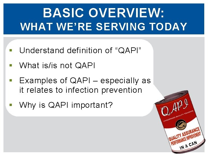 BASIC OVERVIEW: WHAT WE’RE SERVING TODAY § Understand definition of “QAPI” § What is/is
