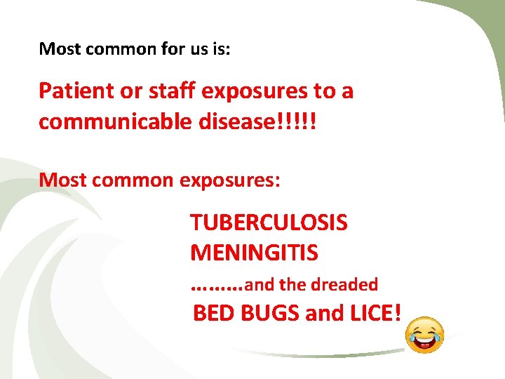 Most common for us is: Patient or staff exposures to a communicable disease!!!!! Most