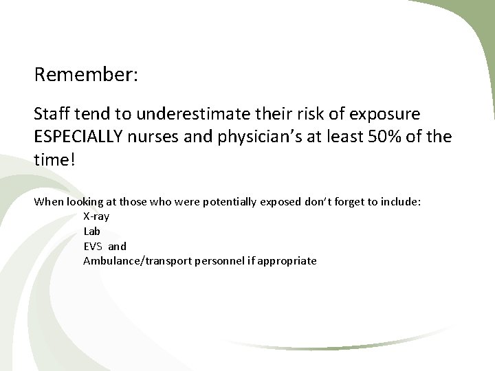 Remember: Staff tend to underestimate their risk of exposure ESPECIALLY nurses and physician’s at