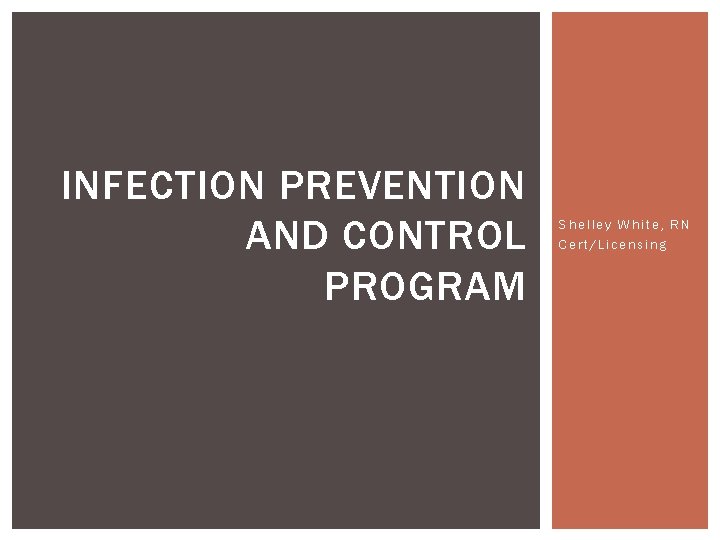 INFECTION PREVENTION AND CONTROL PROGRAM Shelley White, RN Cert/Licensing 