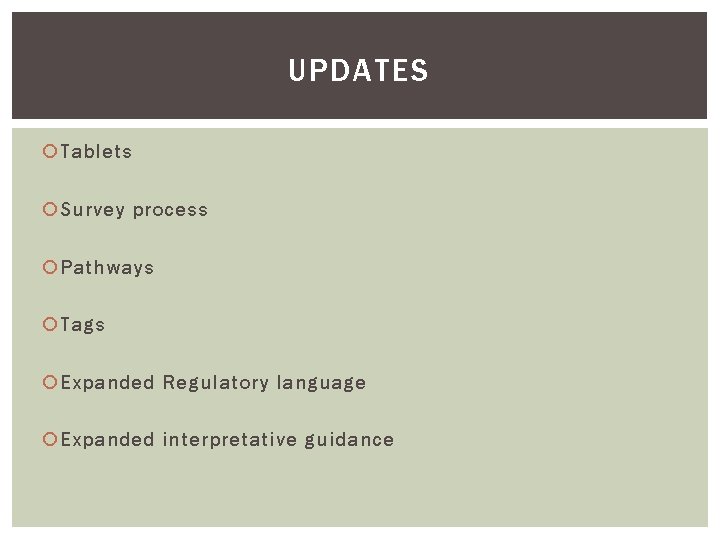 UPDATES Tablets Survey process Pathways Tags Expanded Regulatory language Expanded interpretative guidance 