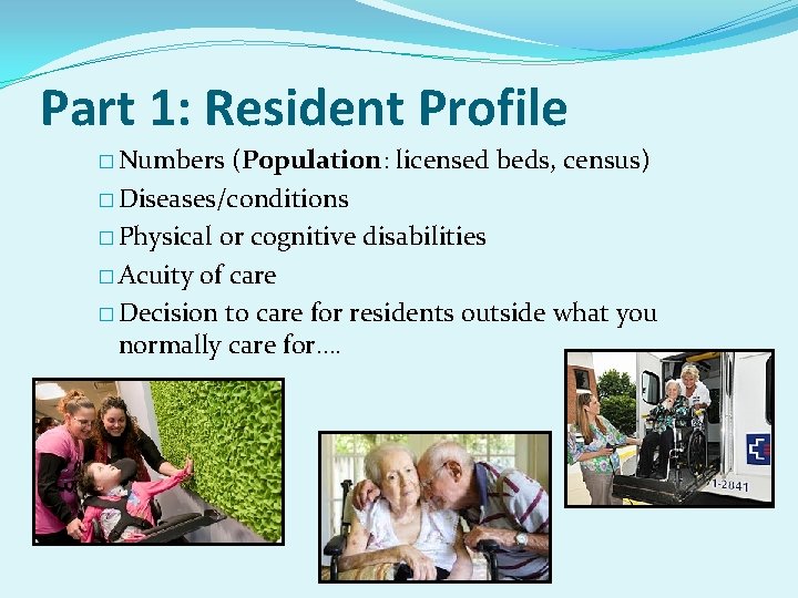 Part 1: Resident Profile � Numbers (Population: licensed beds, census) � Diseases/conditions � Physical