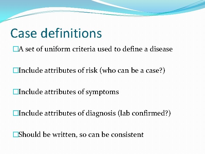 Case definitions �A set of uniform criteria used to define a disease �Include attributes