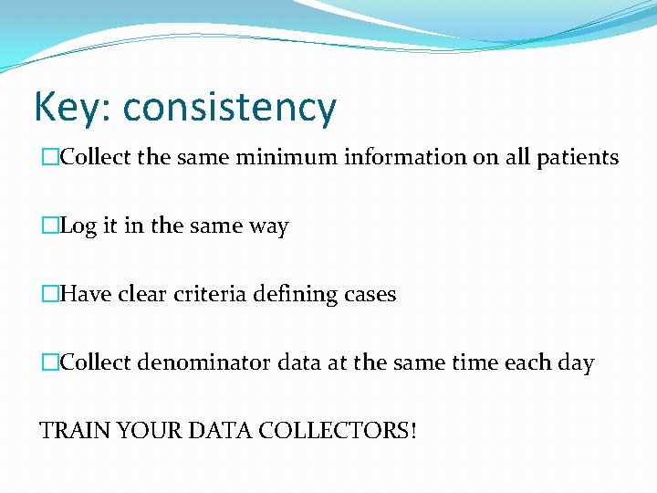 Key: consistency �Collect the same minimum information on all patients �Log it in the
