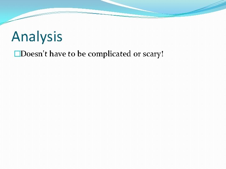 Analysis �Doesn’t have to be complicated or scary! 