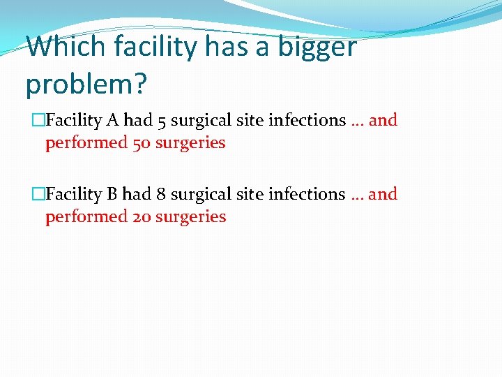 Which facility has a bigger problem? �Facility A had 5 surgical site infections …