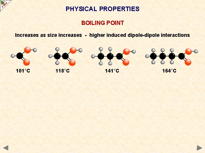 PHYSICAL PROPERTIES BOILING POINT Increases as size increases - higher induced dipole-dipole interactions 101°C