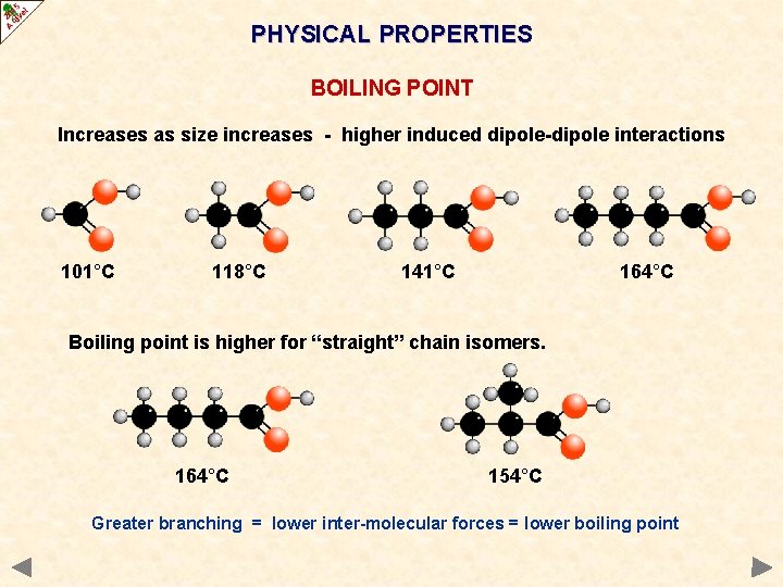 PHYSICAL PROPERTIES BOILING POINT Increases as size increases - higher induced dipole-dipole interactions 101°C