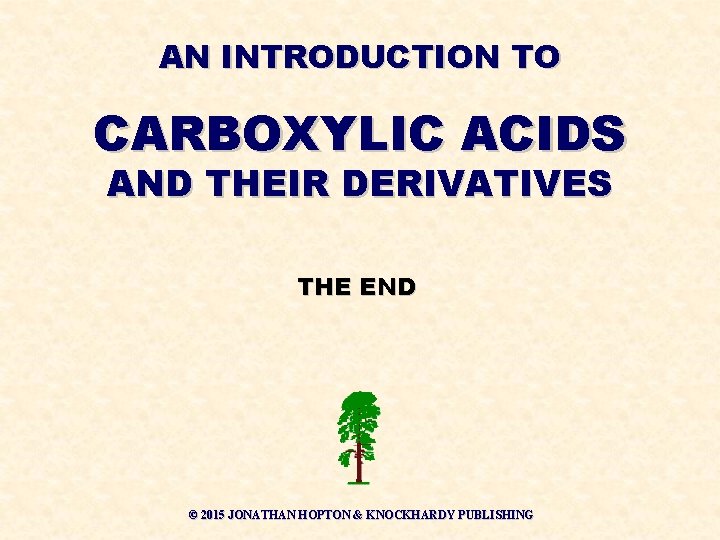 AN INTRODUCTION TO CARBOXYLIC ACIDS AND THEIR DERIVATIVES THE END © 2015 JONATHAN HOPTON