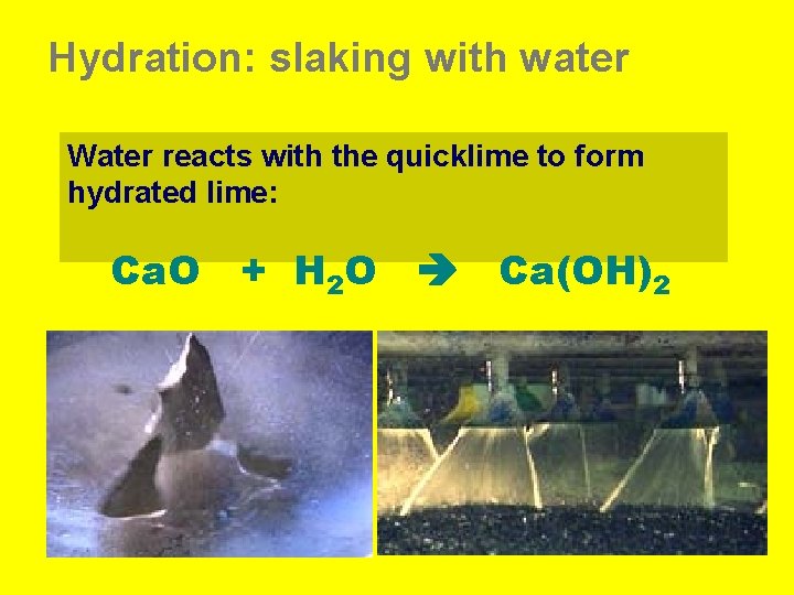 Hydration: slaking with water Water reacts with the quicklime to form hydrated lime: Ca.