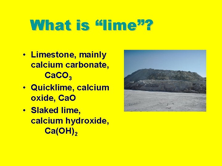 What is “lime”? • Limestone, mainly calcium carbonate, Ca. CO 3 • Quicklime, calcium