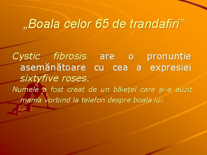 „Boala celor 65 de trandafiri” Cystic fibrosis are o pronunție asemănătoare cu cea a