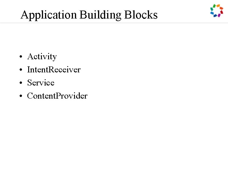 Application Building Blocks • • Activity Intent. Receiver Service Content. Provider 