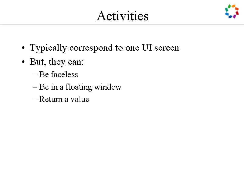 Activities • Typically correspond to one UI screen • But, they can: – Be