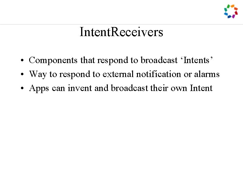 Intent. Receivers • Components that respond to broadcast ‘Intents’ • Way to respond to