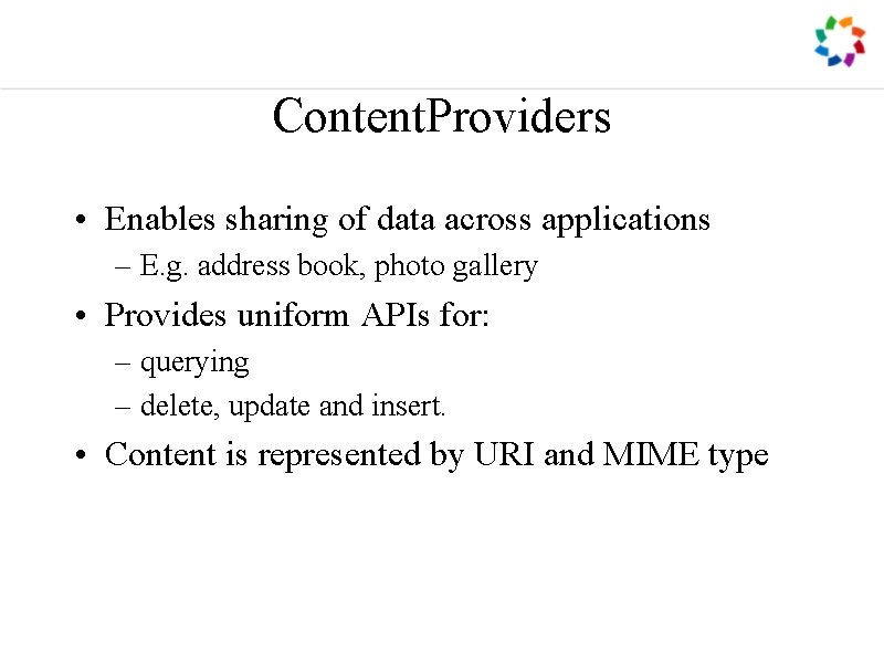 Content. Providers • Enables sharing of data across applications – E. g. address book,