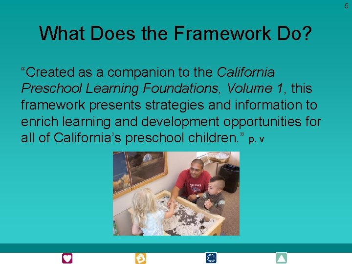 5 What Does the Framework Do? “Created as a companion to the California Preschool