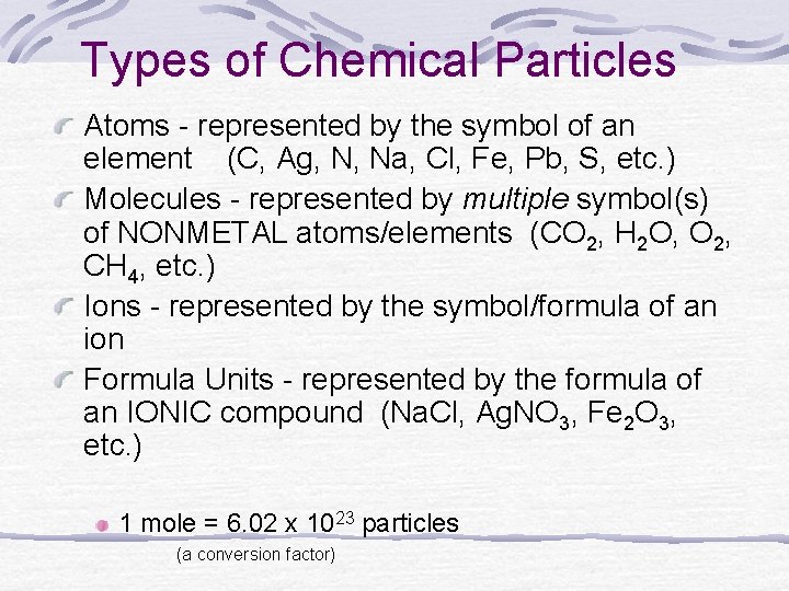 Types of Chemical Particles Atoms - represented by the symbol of an element (C,