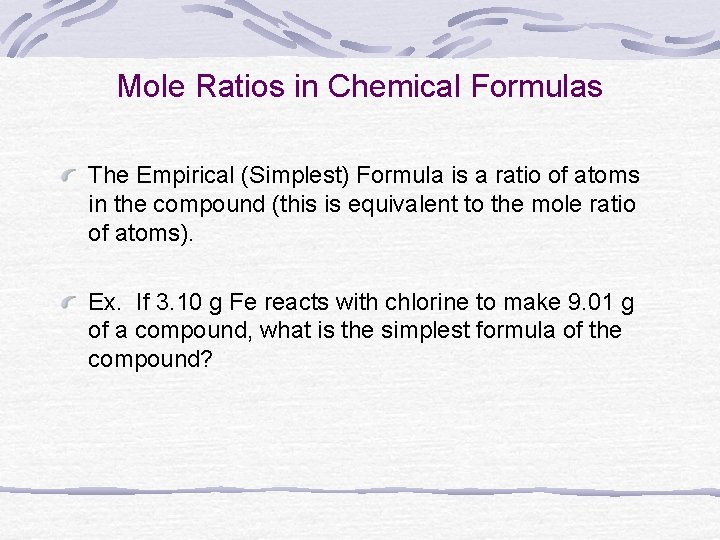 Mole Ratios in Chemical Formulas The Empirical (Simplest) Formula is a ratio of atoms