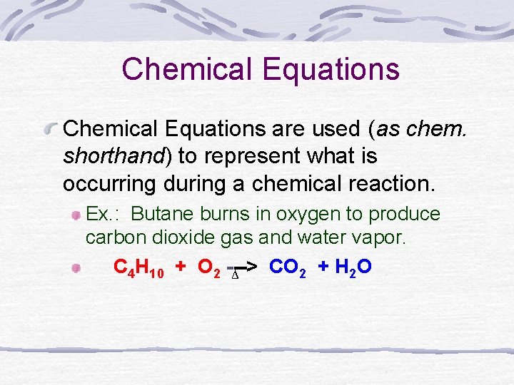 Chemical Equations are used (as chem. shorthand) to represent what is occurring during a