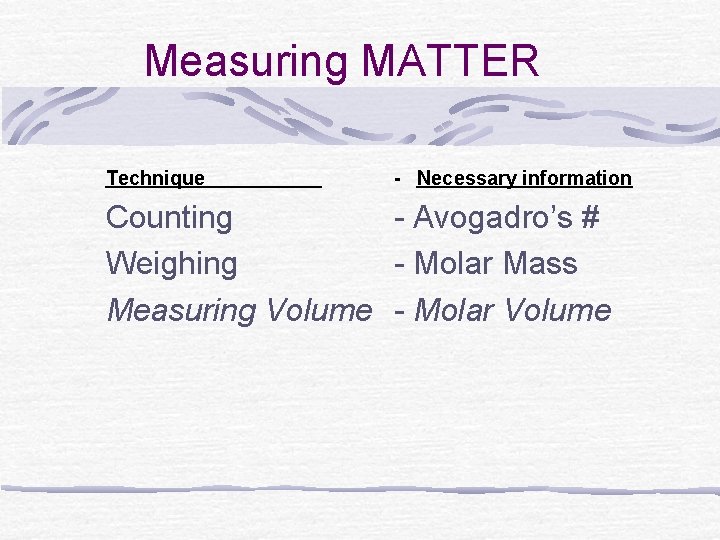 Measuring MATTER Technique - Necessary information Counting - Avogadro’s # Weighing - Molar Mass