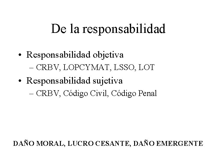 De la responsabilidad • Responsabilidad objetiva – CRBV, LOPCYMAT, LSSO, LOT • Responsabilidad sujetiva