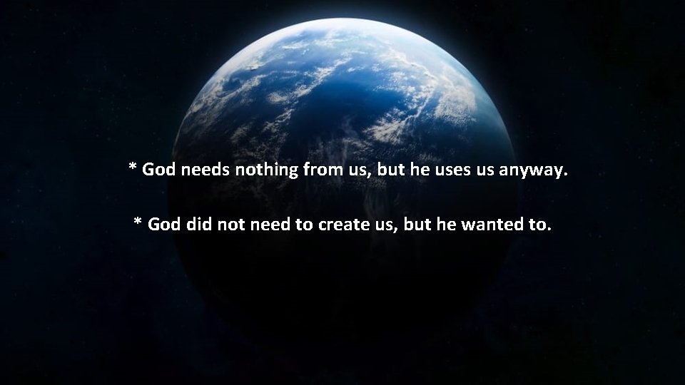 * God needs nothing from us, but he uses us anyway. * God did