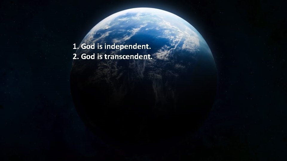 1. God is independent. 2. God is transcendent. 