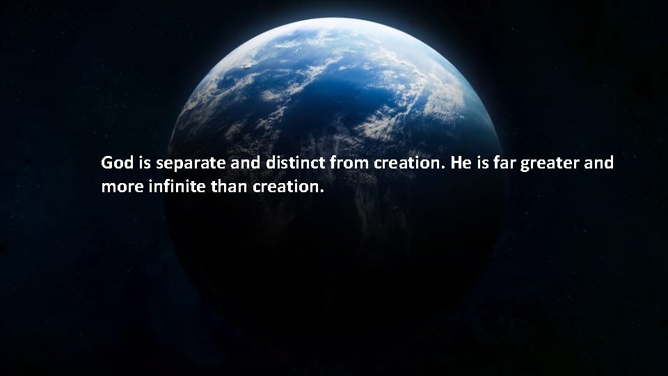 God is separate and distinct from creation. He is far greater and more infinite