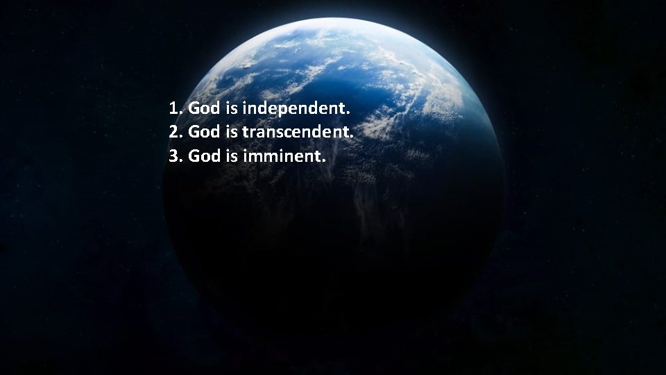 1. God is independent. 2. God is transcendent. 3. God is imminent. 