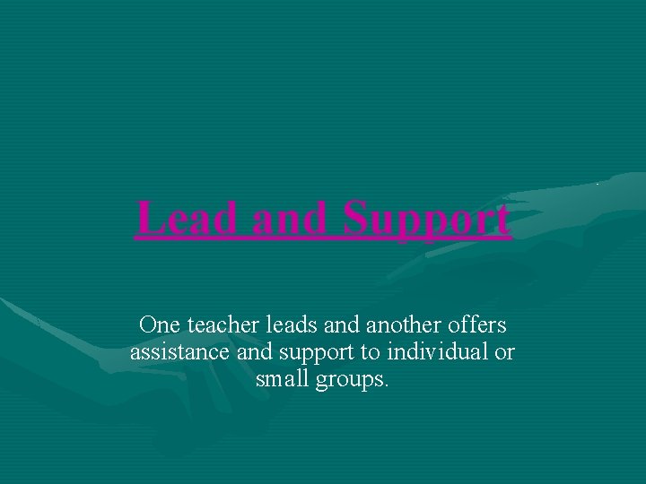 Lead and Support One teacher leads and another offers assistance and support to individual